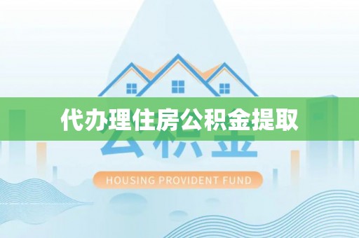 郴州代办理住房公积金提取
