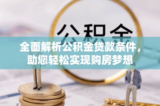 郴州全面解析公积金贷款条件，助您轻松实现购房梦想