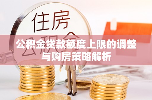 郴州公积金贷款额度上限的调整与购房策略解析