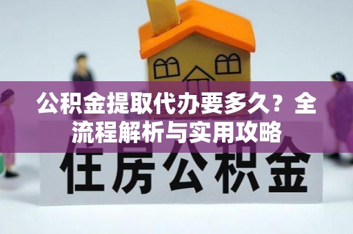 郴州公积金提取代办要多久？全流程解析与实用攻略