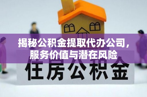 郴州揭秘公积金提取代办公司，服务价值与潜在风险