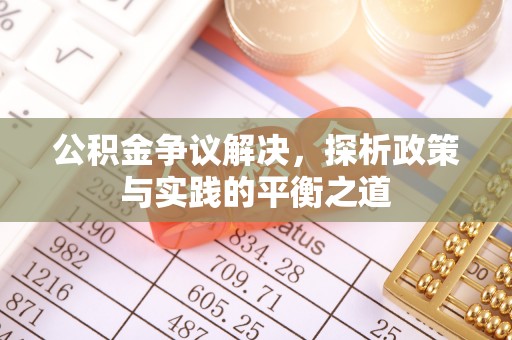 郴州公积金争议解决，探析政策与实践的平衡之道