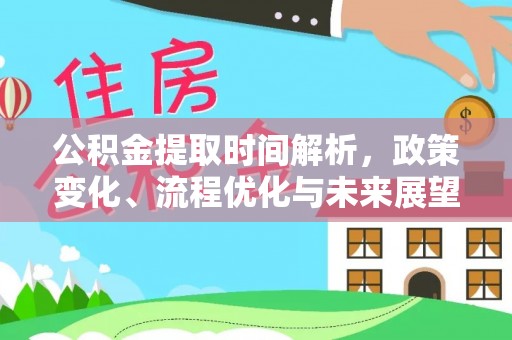 郴州公积金提取时间解析，政策变化、流程优化与未来展望