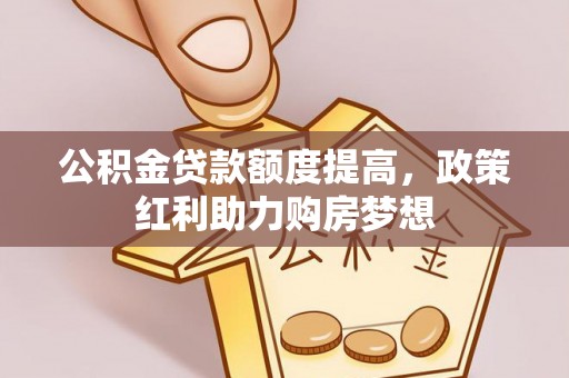 郴州公积金贷款额度提高，政策红利助力购房梦想