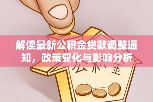 郴州解读最新公积金贷款调整通知，政策变化与影响分析