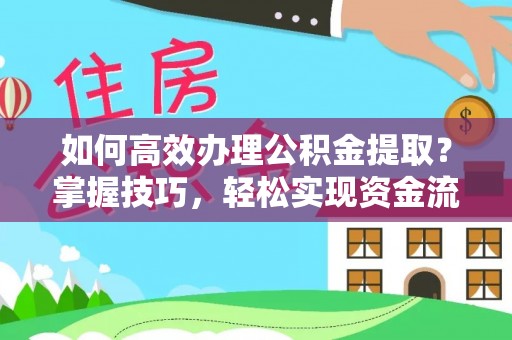 郴州如何高效办理公积金提取？掌握技巧，轻松实现资金流动