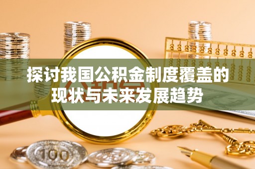 郴州探讨我国公积金制度覆盖的现状与未来发展趋势