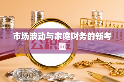 郴州市场波动与家庭财务的新考量