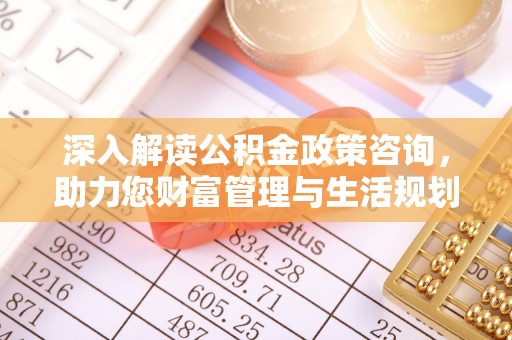 郴州深入解读公积金政策咨询，助力您财富管理与生活规划