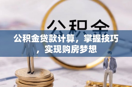 郴州公积金贷款计算，掌握技巧，实现购房梦想