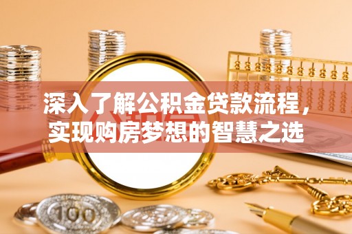 郴州深入了解公积金贷款流程，实现购房梦想的智慧之选