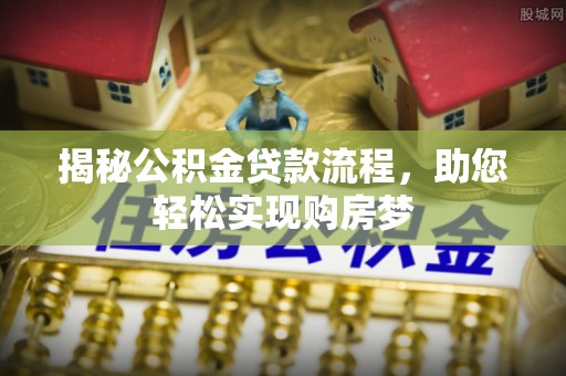 郴州揭秘公积金贷款流程，助您轻松实现购房梦