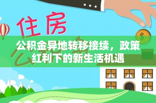 郴州公积金异地转移接续，政策红利下的新生活机遇