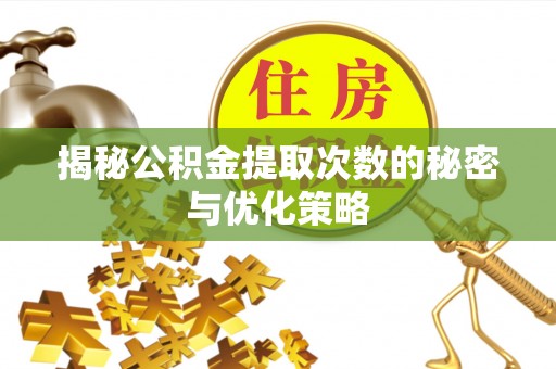 郴州揭秘公积金提取次数的秘密与优化策略