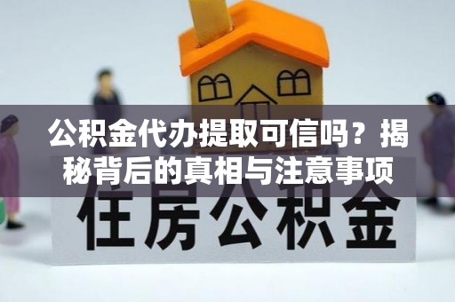 郴州公积金代办提取可信吗？揭秘背后的真相与注意事项