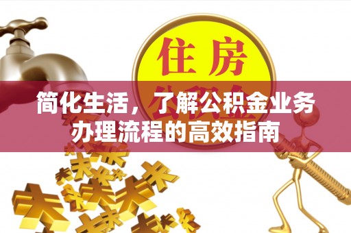 郴州简化生活，了解公积金业务办理流程的高效指南