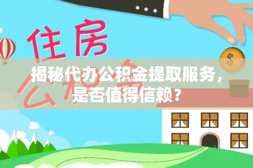 郴州揭秘代办公积金提取服务，是否值得信赖？