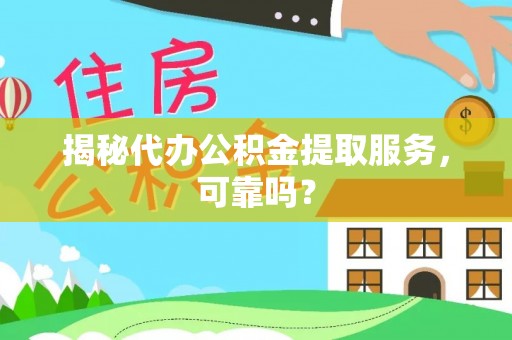 郴州揭秘代办公积金提取服务，可靠吗？
