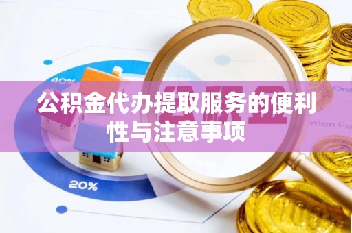 郴州公积金代办提取服务的便利性与注意事项
