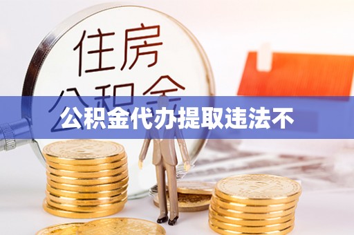 郴州公积金代办提取违法不