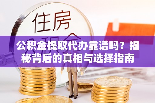 郴州公积金提取代办靠谱吗？揭秘背后的真相与选择指南