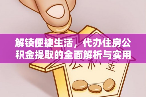 郴州解锁便捷生活，代办住房公积金提取的全面解析与实用指南