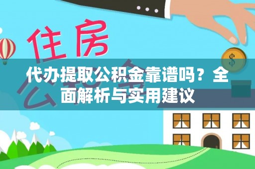 郴州代办提取公积金靠谱吗？全面解析与实用建议