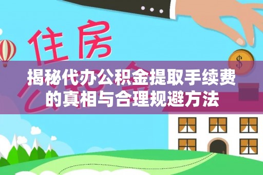 郴州揭秘代办公积金提取手续费的真相与合理规避方法