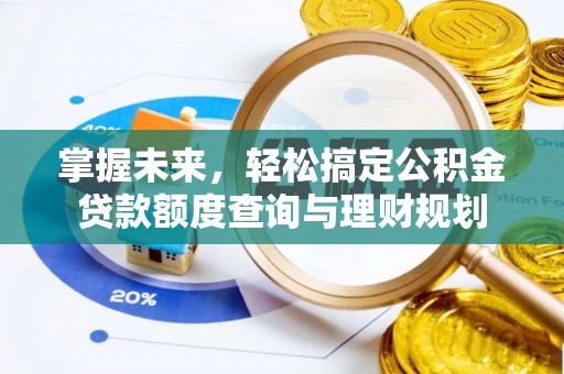 郴州掌握未来，轻松搞定公积金贷款额度查询与理财规划