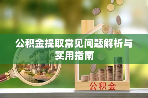 郴州公积金提取常见问题解析与实用指南