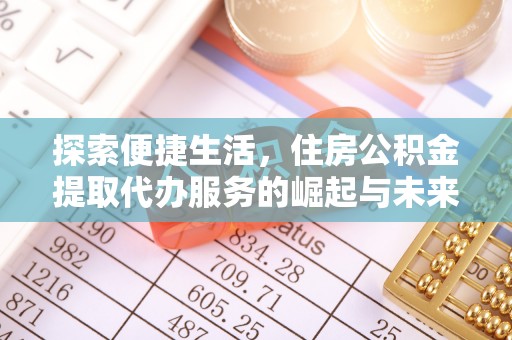 郴州探索便捷生活，住房公积金提取代办服务的崛起与未来趋势