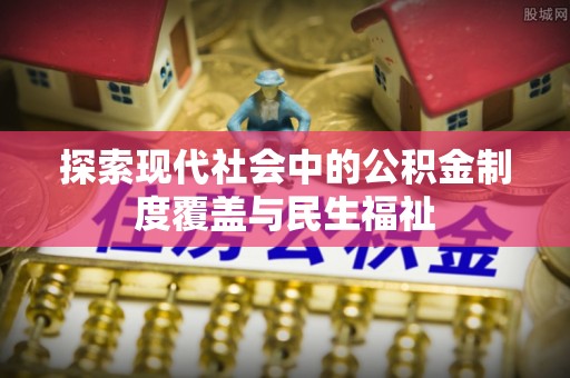 郴州探索现代社会中的公积金制度覆盖与民生福祉