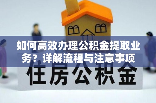 郴州如何高效办理公积金提取业务？详解流程与注意事项