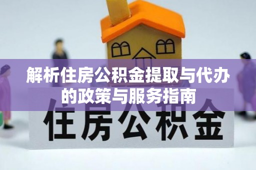 郴州解析住房公积金提取与代办的政策与服务指南
