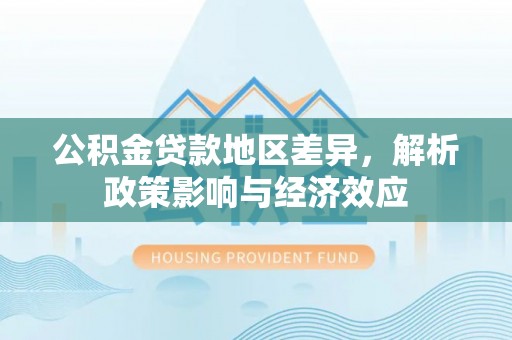 郴州公积金贷款地区差异，解析政策影响与经济效应