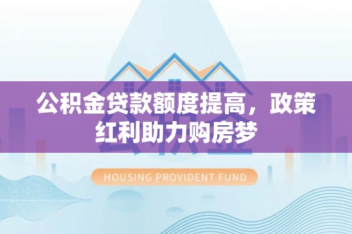 郴州公积金贷款额度提高，政策红利助力购房梦