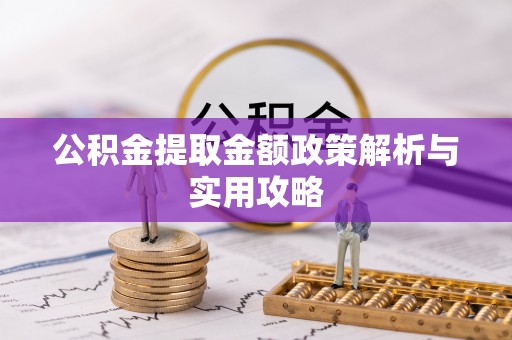 郴州公积金提取金额政策解析与实用攻略
