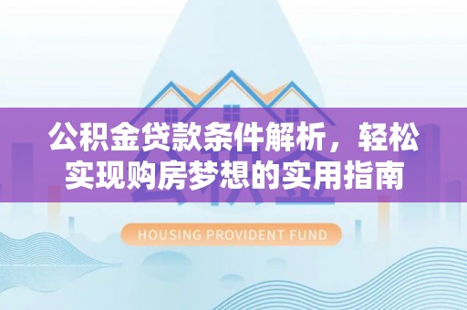 郴州公积金贷款条件解析，轻松实现购房梦想的实用指南