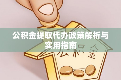 郴州公积金提取代办政策解析与实用指南