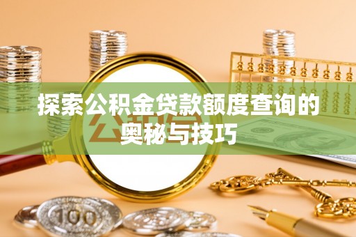 郴州探索公积金贷款额度查询的奥秘与技巧