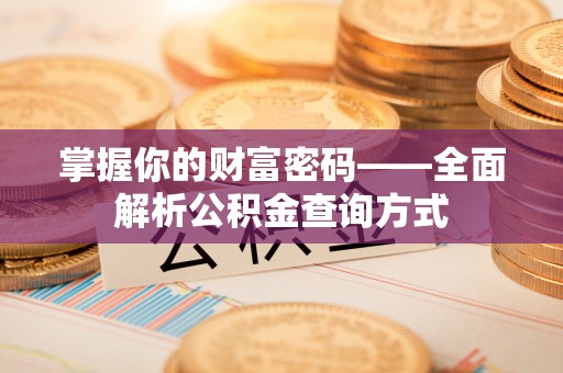 郴州掌握你的财富密码——全面解析公积金查询方式
