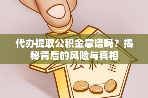 郴州代办提取公积金靠谱吗？揭秘背后的风险与真相