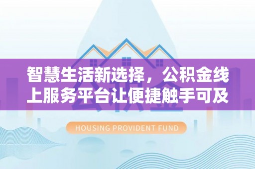 郴州智慧生活新选择，公积金线上服务平台让便捷触手可及