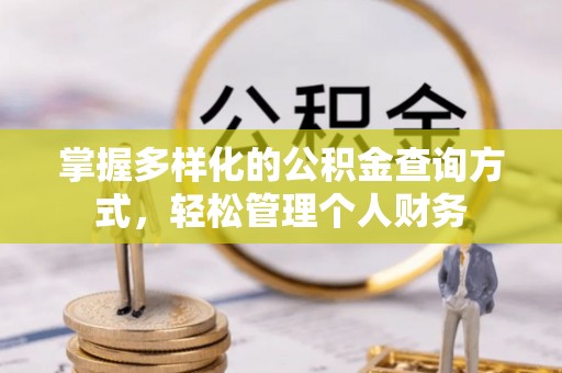 郴州掌握多样化的公积金查询方式，轻松管理个人财务