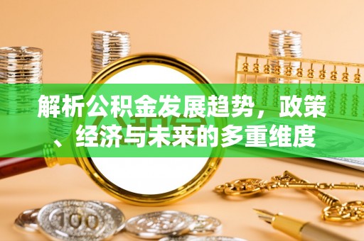 郴州解析公积金发展趋势，政策、经济与未来的多重维度