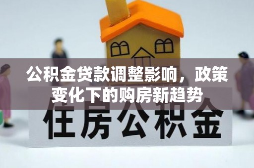 郴州公积金贷款调整影响，政策变化下的购房新趋势
