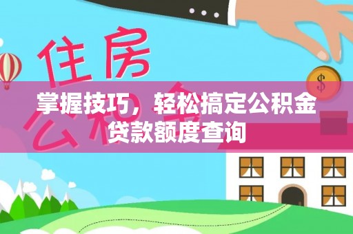 郴州掌握技巧，轻松搞定公积金贷款额度查询
