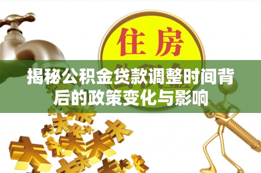 郴州揭秘公积金贷款调整时间背后的政策变化与影响