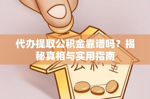 郴州代办提取公积金靠谱吗？揭秘真相与实用指南