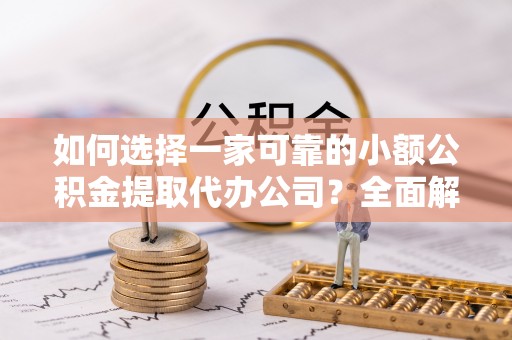 郴州如何选择一家可靠的小额公积金提取代办公司？全面解析与指南